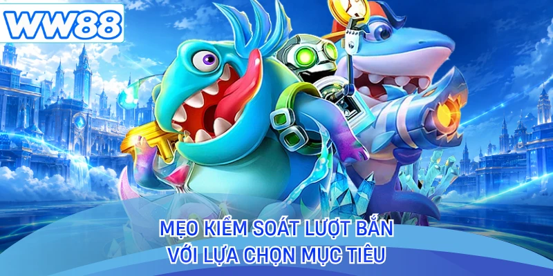 Mẹo kiểm soát lượt bắn với lựa chọn mục tiêu